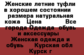 Женские летние туфли в хорошем состоянии 37 размера натуральная кожа › Цена ­ 2 500 - Все города Одежда, обувь и аксессуары » Женская одежда и обувь   . Курская обл.,Курск г.